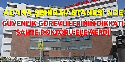 Adana Şehir Hastanesi’nde sahte Doktor yakalandı